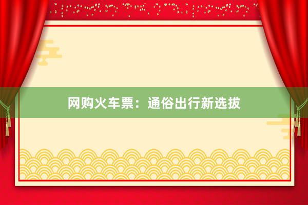 网购火车票：通俗出行新选拔